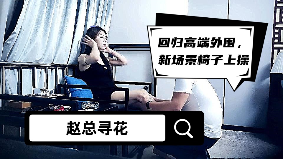 【赵总寻花】回归高端外围，新场景椅子上操，激情舌吻舌头缠绕，双腿肩上扛，扶着椅子后入撞击
