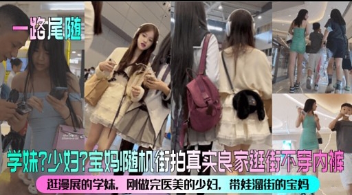 学妹少妇宝妈随机街拍真实良家进街不穿内裤