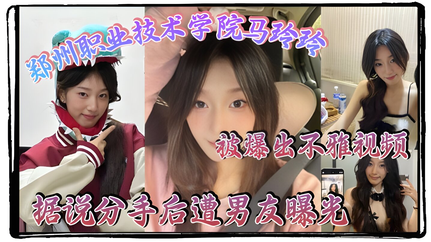 郑州职业技术学院马玲玲被爆出不雅视频，据说分手后遭男友曝光，清纯的外表下有颗燥热的心，跟男友的情趣生活真是多姿多彩