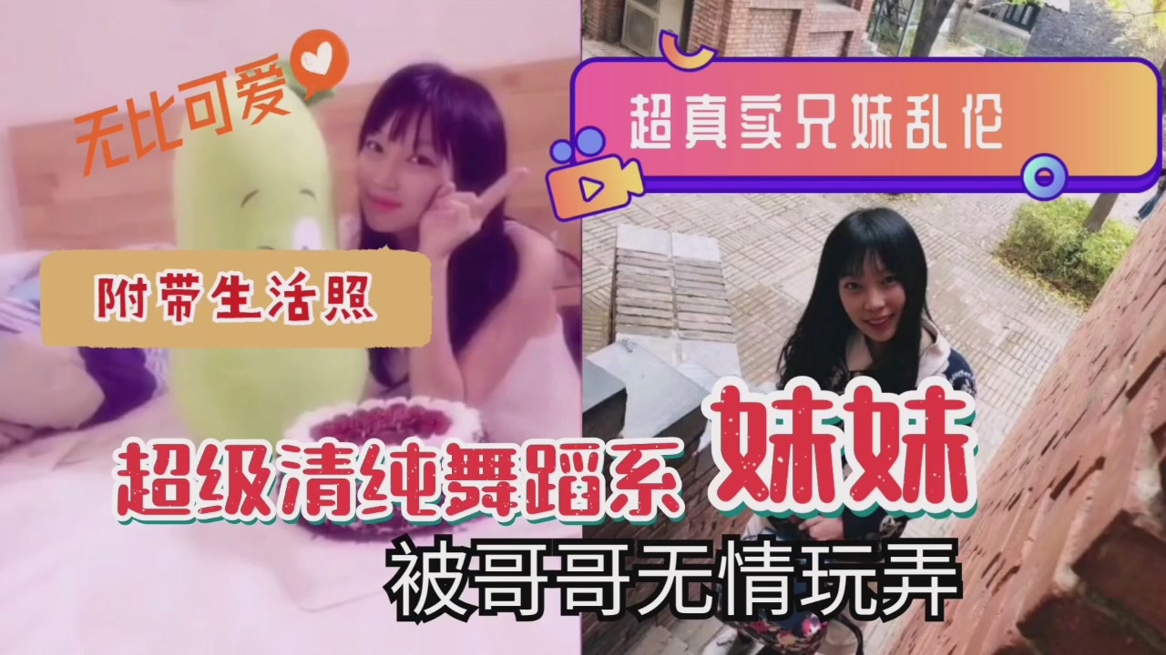 清纯舞蹈系妹妹遭亲哥疯狂玩弄 真实兄妹乱伦大戏